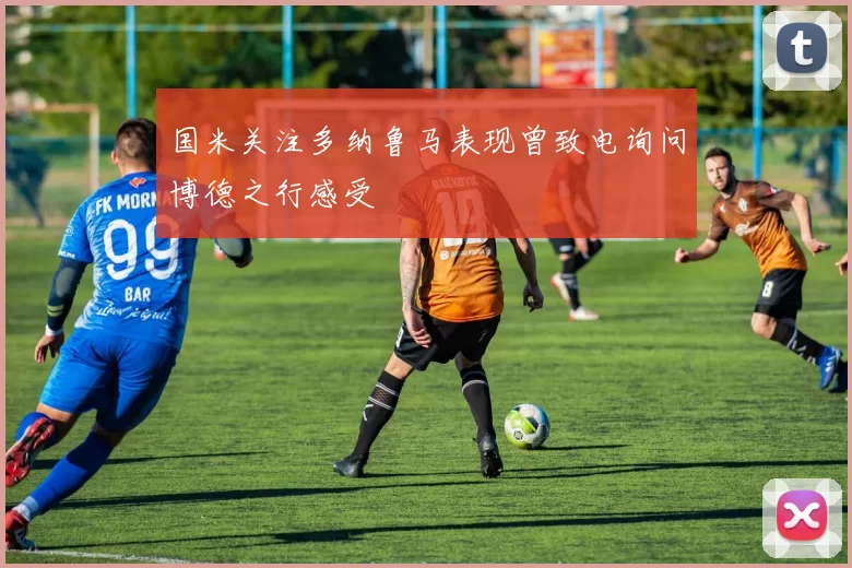 国米关注多纳鲁马表现曾致电询问博德之行感受