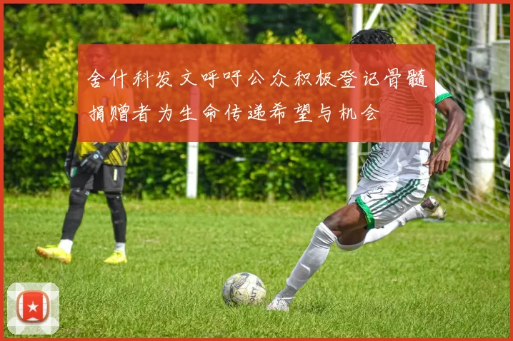 舍什科发文呼吁公众积极登记骨髓捐赠者为生命传递希望与机会