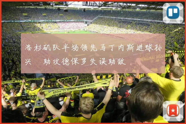 洛杉矶队半场领先马丁内斯进球孙兴慜助攻德保罗失误助敌