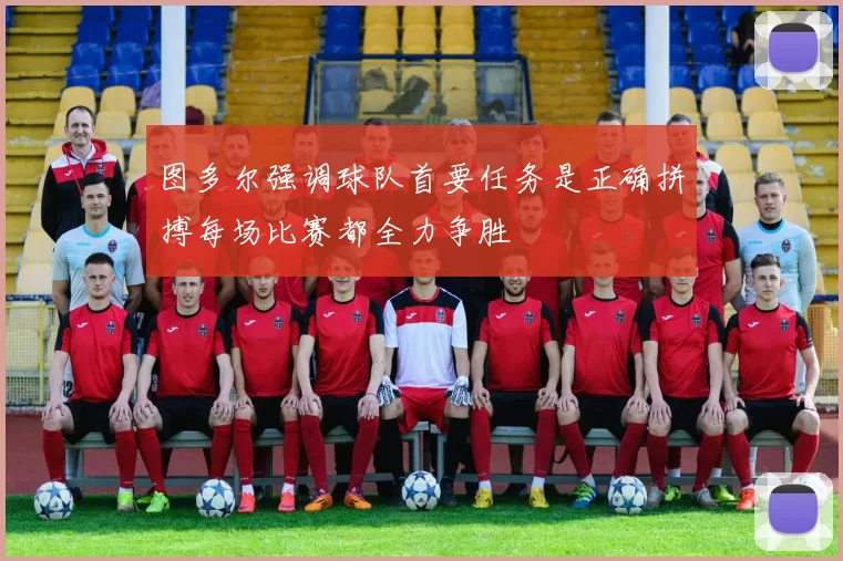 图多尔强调球队首要任务是正确拼搏每场比赛都全力争胜