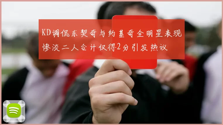 KD调侃东契奇与约基奇全明星表现惨淡二人合计仅得2分引发热议