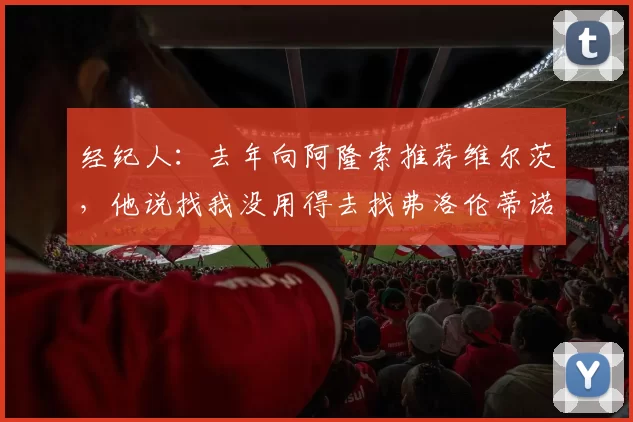 经纪人：去年向阿隆索推荐维尔茨，他说找我没用得去找弗洛伦蒂诺
