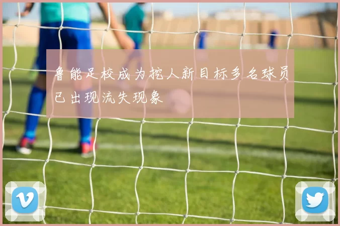 鲁能足校成为挖人新目标多名球员已出现流失现象