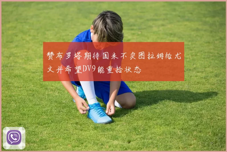 赞布罗塔期待国米不卖图拉姆给尤文并希望DV9能重拾状态