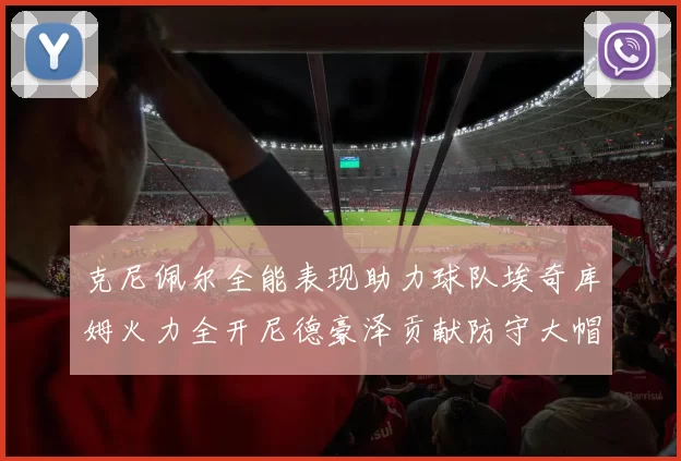 克尼佩尔全能表现助力球队埃奇库姆火力全开尼德豪泽贡献防守大帽
