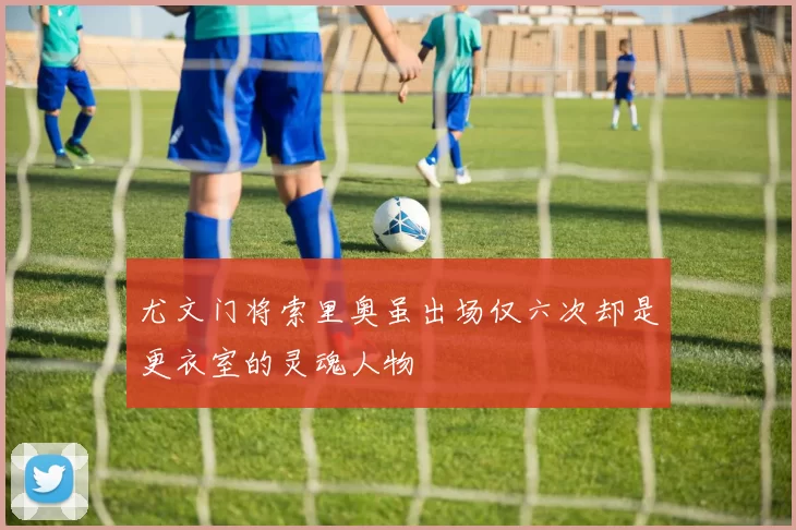 尤文门将索里奥虽出场仅六次却是更衣室的灵魂人物