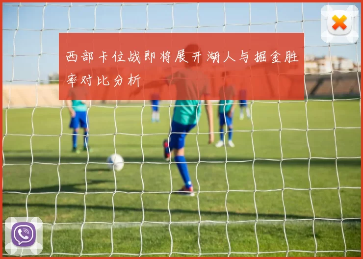 西部卡位战即将展开湖人与掘金胜率对比分析